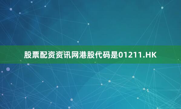 股票配资资讯网港股代码是01211.HK