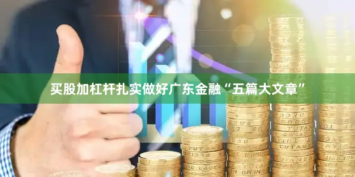 买股加杠杆扎实做好广东金融“五篇大文章”
