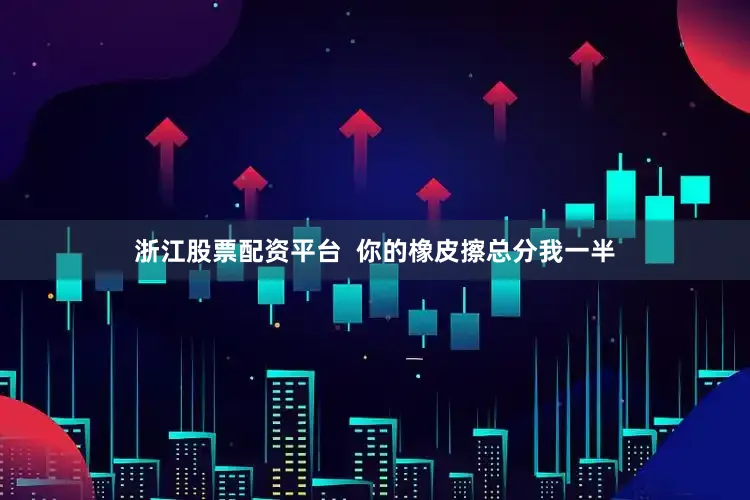 浙江股票配资平台  你的橡皮擦总分我一半