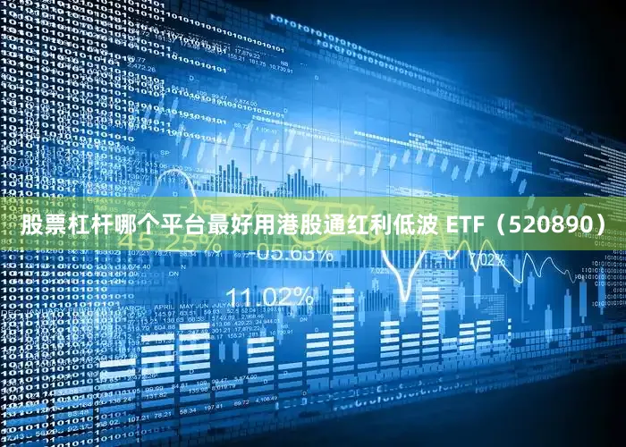 股票杠杆哪个平台最好用港股通红利低波 ETF（520890）