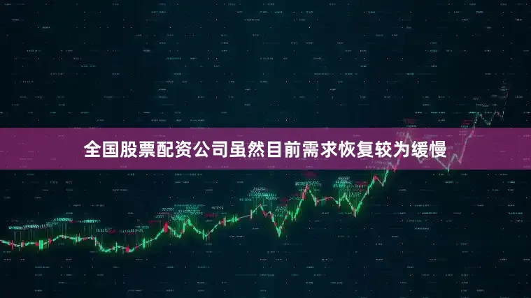 全国股票配资公司虽然目前需求恢复较为缓慢
