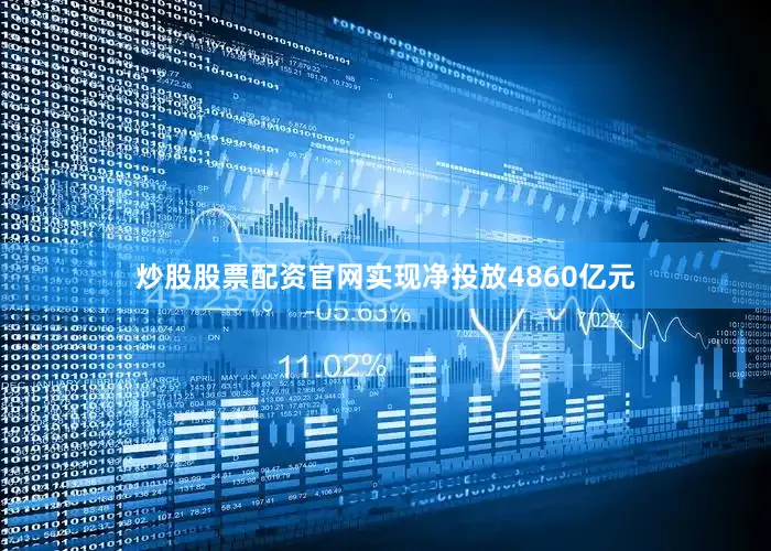 炒股股票配资官网实现净投放4860亿元