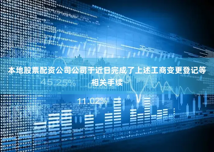 本地股票配资公司公司于近日完成了上述工商变更登记等相关手续