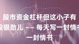 股市资金杠杆但这小子有股狠劲儿 —— 每天写一封情书