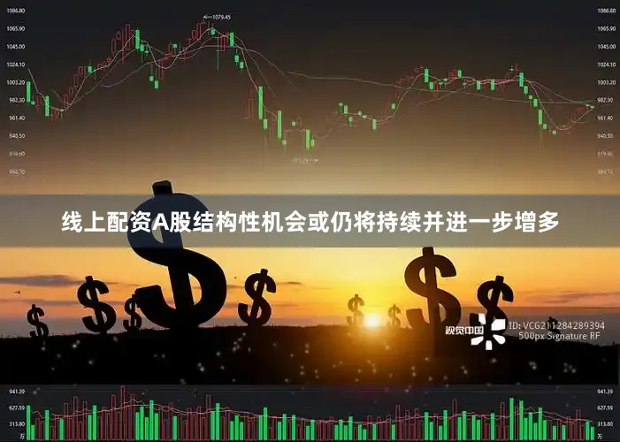 线上配资A股结构性机会或仍将持续并进一步增多