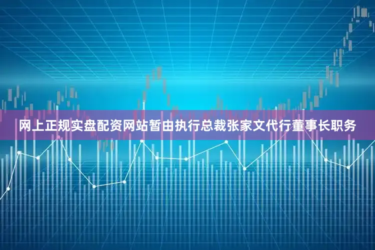 网上正规实盘配资网站暂由执行总裁张家文代行董事长职务