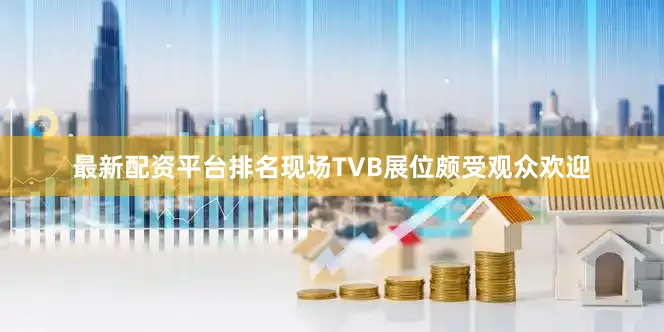 最新配资平台排名现场TVB展位颇受观众欢迎
