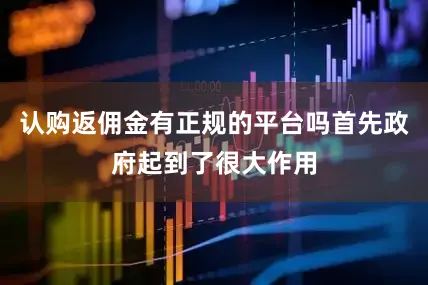 认购返佣金有正规的平台吗首先政府起到了很大作用