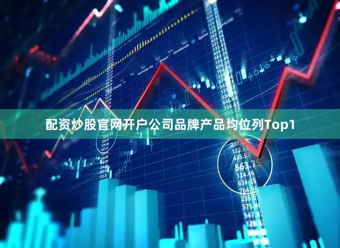 配资炒股官网开户公司品牌产品均位列Top1