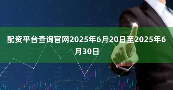 配资平台查询官网2025年6月20日至2025年6月30日