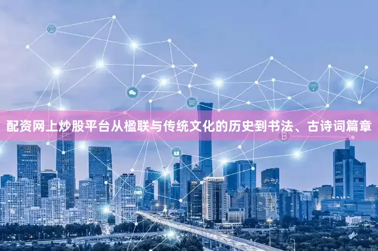 配资网上炒股平台从楹联与传统文化的历史到书法、古诗词篇章