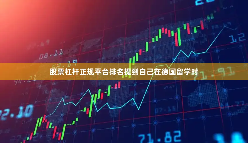 股票杠杆正规平台排名提到自己在德国留学时