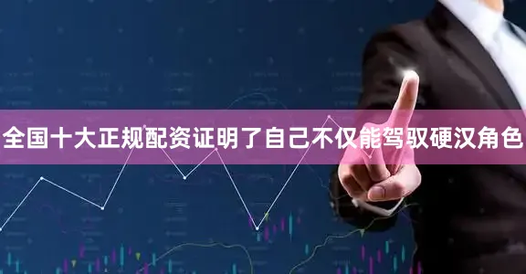 全国十大正规配资证明了自己不仅能驾驭硬汉角色