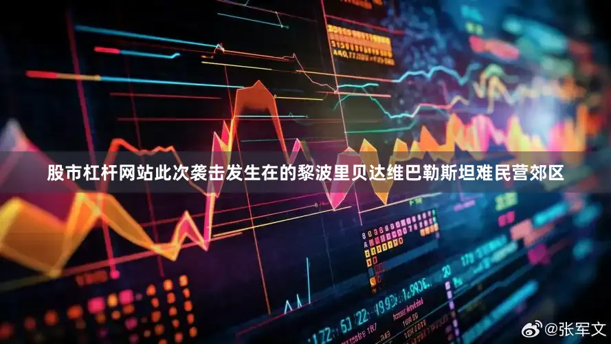 股市杠杆网站此次袭击发生在的黎波里贝达维巴勒斯坦难民营郊区