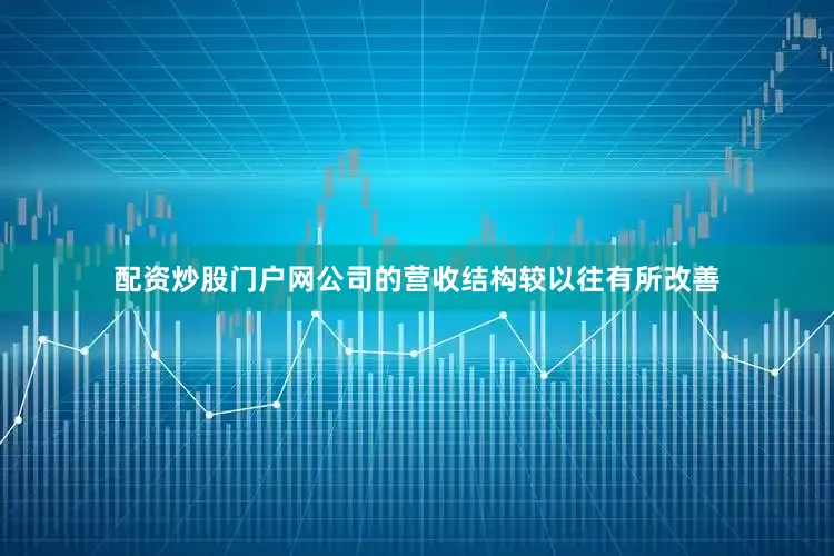 配资炒股门户网公司的营收结构较以往有所改善
