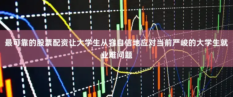 最可靠的股票配资让大学生从容自信地应对当前严峻的大学生就业难问题