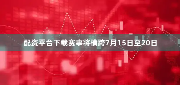 配资平台下载赛事将横跨7月15日至20日