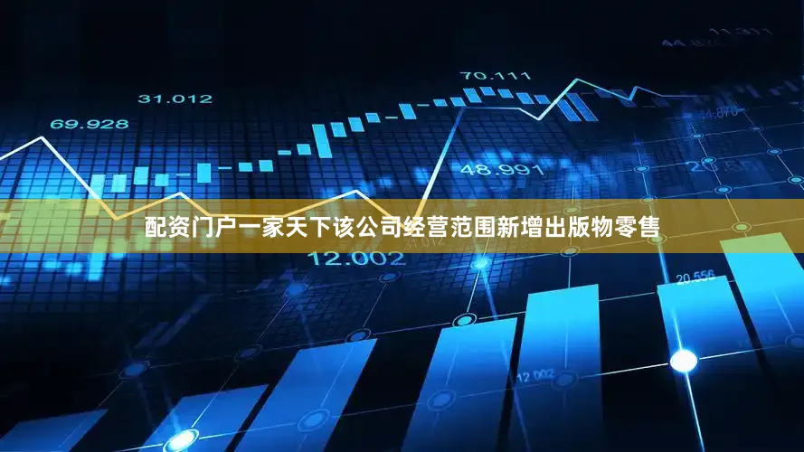 配资门户一家天下该公司经营范围新增出版物零售