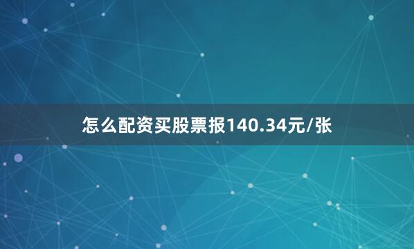怎么配资买股票报140.34元/张