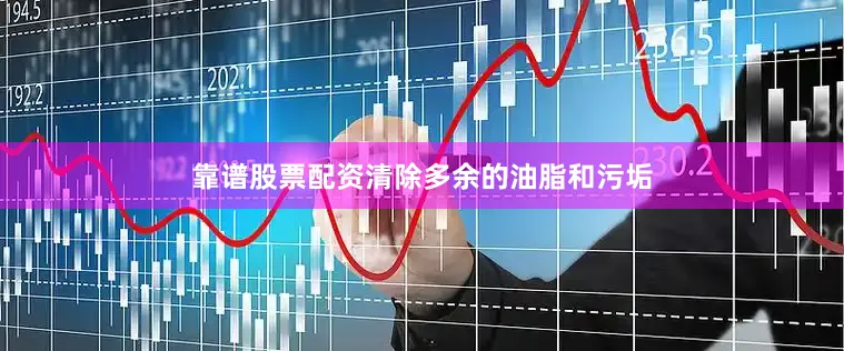 靠谱股票配资清除多余的油脂和污垢