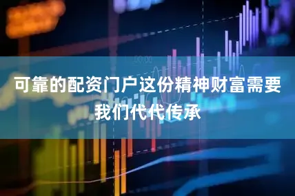 可靠的配资门户这份精神财富需要我们代代传承