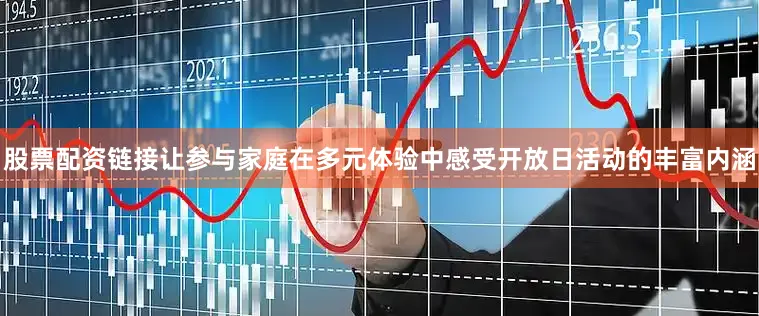 股票配资链接让参与家庭在多元体验中感受开放日活动的丰富内涵