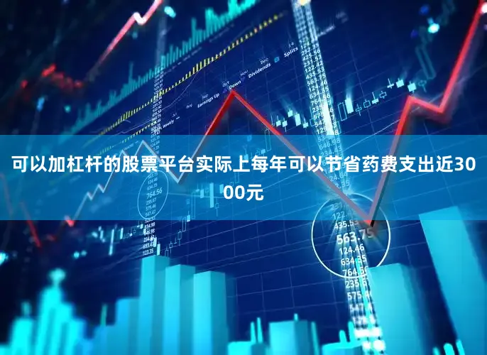 可以加杠杆的股票平台实际上每年可以节省药费支出近3000元