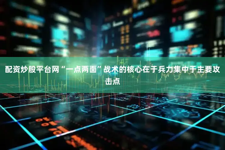 配资炒股平台网“一点两面”战术的核心在于兵力集中于主要攻击点