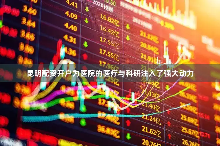 昆明配资开户为医院的医疗与科研注入了强大动力