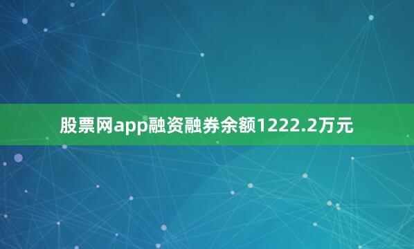 股票网app融资融券余额1222.2万元