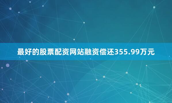 最好的股票配资网站融资偿还355.99万元