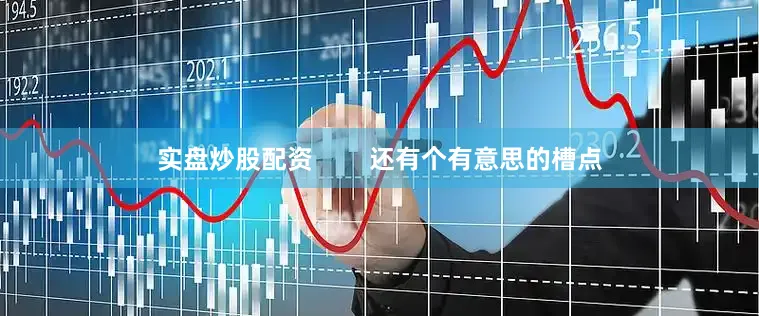 实盘炒股配资        还有个有意思的槽点