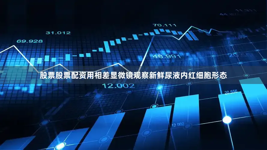 股票股票配资用相差显微镜观察新鲜尿液内红细胞形态