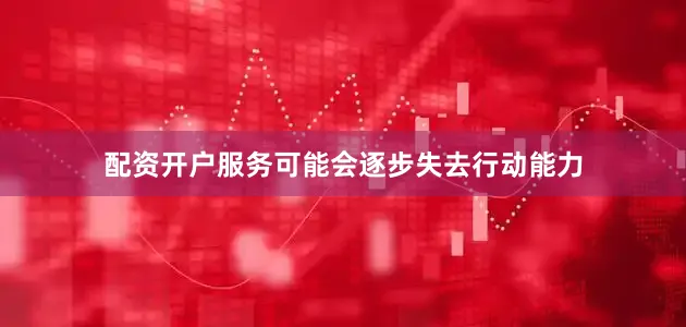 配资开户服务可能会逐步失去行动能力