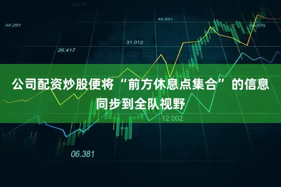 公司配资炒股便将 “前方休息点集合” 的信息同步到全队视野