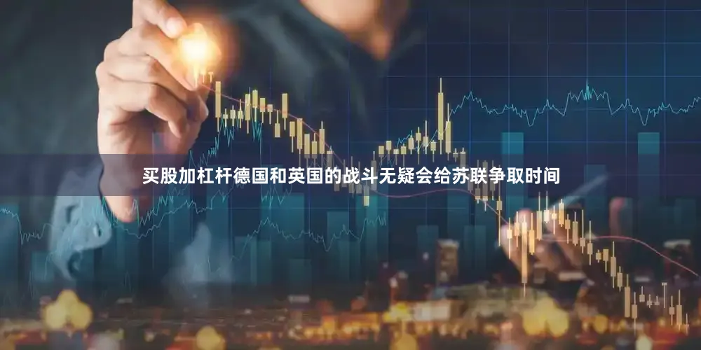 买股加杠杆德国和英国的战斗无疑会给苏联争取时间