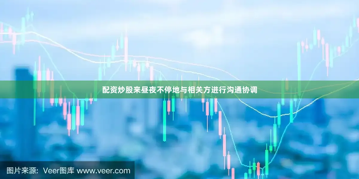 配资炒股来昼夜不停地与相关方进行沟通协调