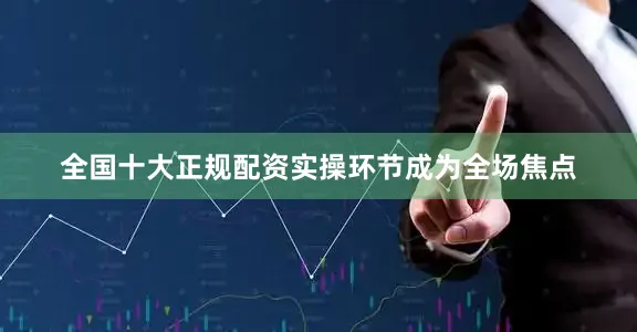 全国十大正规配资实操环节成为全场焦点