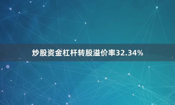 炒股资金杠杆转股溢价率32.34%