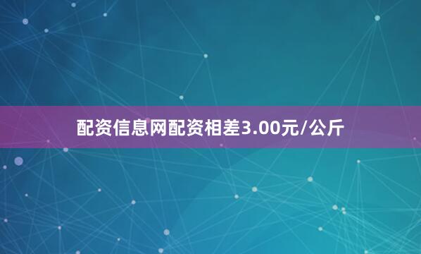 配资信息网配资相差3.00元/公斤