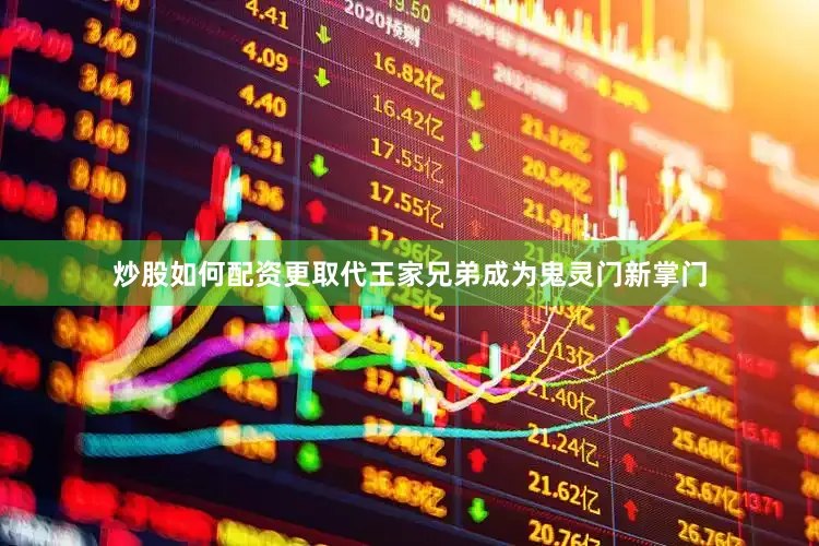 炒股如何配资更取代王家兄弟成为鬼灵门新掌门