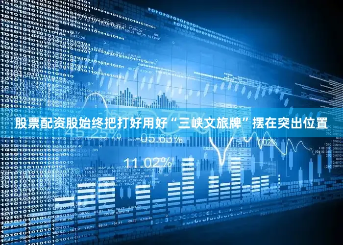 股票配资股始终把打好用好“三峡文旅牌”摆在突出位置