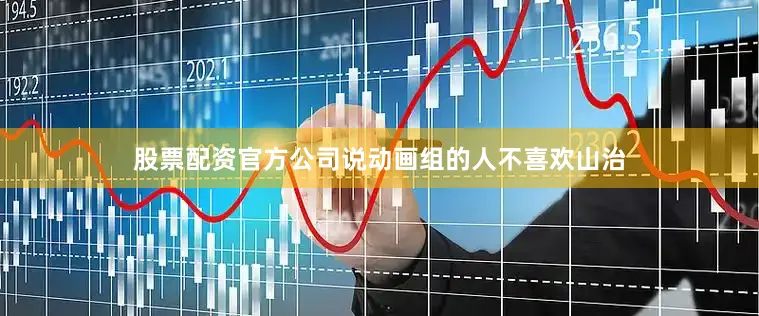 股票配资官方公司说动画组的人不喜欢山治