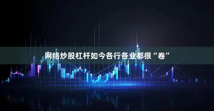 网络炒股杠杆如今各行各业都很“卷”